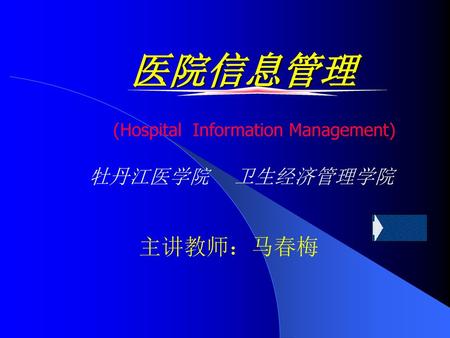 医院信息管理 (Hospital Information Management) 牡丹江医学院 卫生经济管理学院 主讲教师：马春梅.