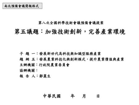 第五議題：加強技術創新，完善產業環境 中華民國 年 月 日 第八次全國科學技術會議預備會議提案 子 題 一：發展新世代高科技與知識型服務產業