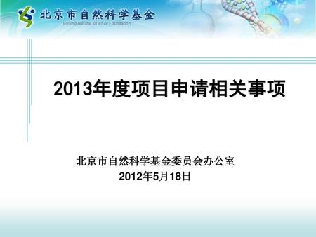 2013年度项目申请相关事项 北京市自然科学基金委员会办公室 2012年5月18日.
