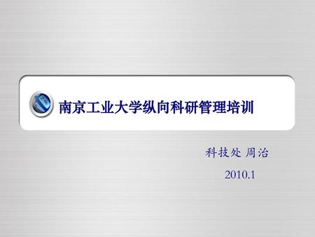 南京工业大学纵向科研管理培训 科技处 周治 2010.1.