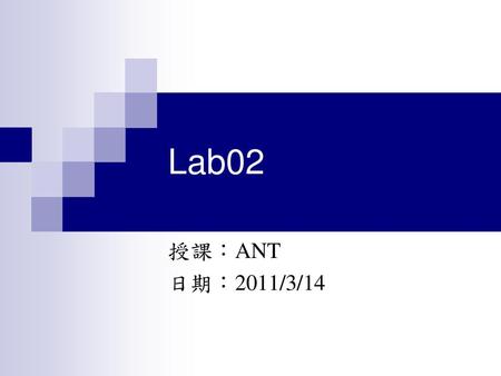 Lab02 授課：ANT 日期：2011/3/14.