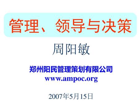 管理、领导与决策 周阳敏 郑州阳民管理策划有限公司 www.ampoc.org 2007年5月15日.