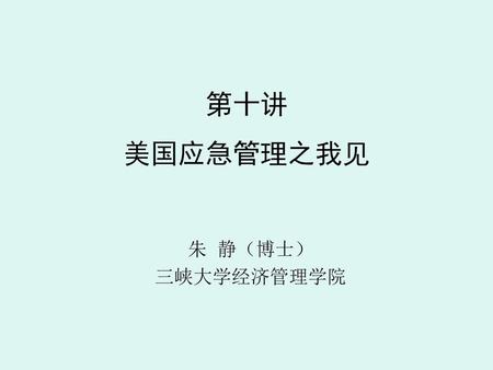 第十讲 美国应急管理之我见 朱 静（博士） 三峡大学经济管理学院.