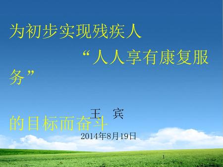 为初步实现残疾人 “人人享有康复服务” 的目标而奋斗 王 宾 2014年8月19日 1.