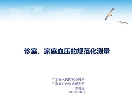 诊室、家庭血压的规范化测量 广东省人民医院心内科 广东省心血管病研究所 陈鲁原 2014年7月19日 仅供内部学习使用.