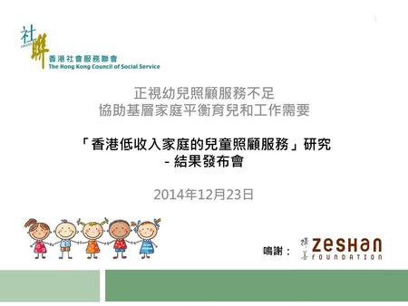 正視幼兒照顧服務不足 協助基層家庭平衡育兒和工作需要 「香港低收入家庭的兒童照顧服務」研究 - 結果發布會 2014年12月23日