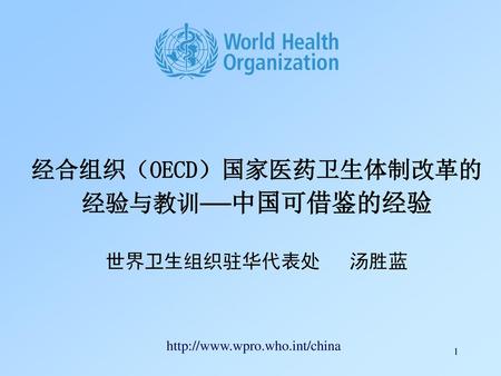 经合组织（OECD）国家医药卫生体制改革的 经验与教训—中国可借鉴的经验 世界卫生组织驻华代表处 汤胜蓝