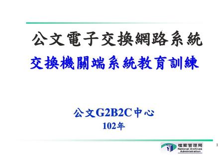 公文電子交換網路系統 交換機關端系統教育訓練 公文G2B2C中心 102年 1.