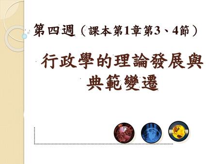 第四週（課本第1章第3、4節） 行政學的理論發展與典範變遷.