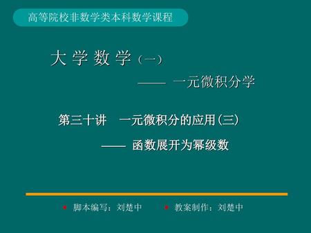 大 学 数 学（一） —— 一元微积分学 第三十讲 一元微积分的应用(三) —— 函数展开为幂级数 高等院校非数学类本科数学课程