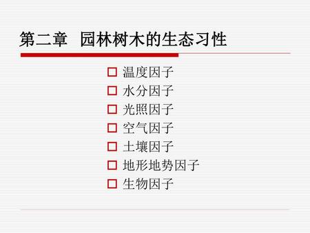 第二章 园林树木的生态习性 温度因子 水分因子 光照因子 空气因子 土壤因子 地形地势因子 生物因子.