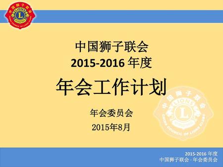 中国狮子联会 2015-2016 年度 年会工作计划 年会委员会 2015年8月 2015-2016 年度 中国狮子联会 · 年会委员会.