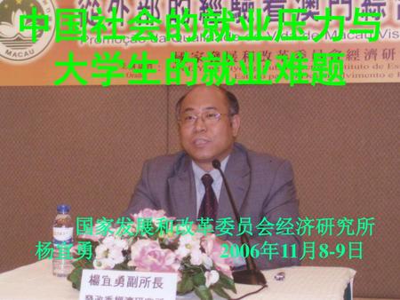中国社会的就业压力与 大学生的就业难题 国家发展和改革委员会经济研究所 杨宜勇 2006年11月8-9日.