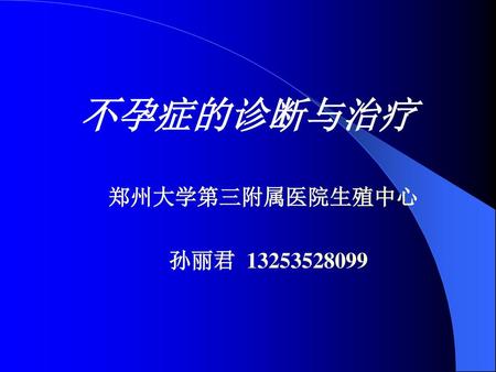 不孕症的诊断与治疗 郑州大学第三附属医院生殖中心 孙丽君 13253528099.