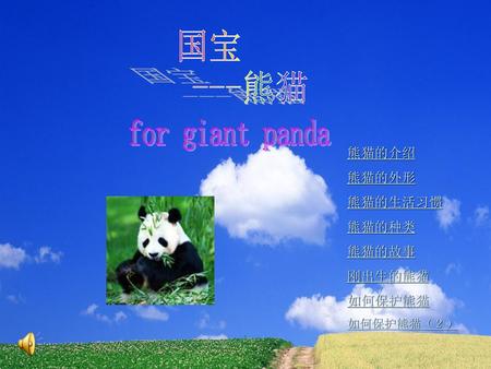 国宝 ---熊猫 for giant panda 熊猫的介绍 熊猫的外形 熊猫的生活习惯 熊猫的种类 熊猫的故事 刚出生的熊猫 如何保护熊猫