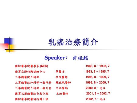 乳癌治療簡介 Speaker: 許桓銘 國防醫學院醫學系 (M86) 1986, 8 ~ 1993, 7