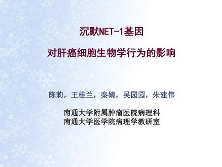 沉默NET-1基因 对肝癌细胞生物学行为的影响 陈莉，王桂兰，秦婧，吴园园，朱建伟 南通大学附属肿瘤医院病理科 南通大学医学院病理学教研室.