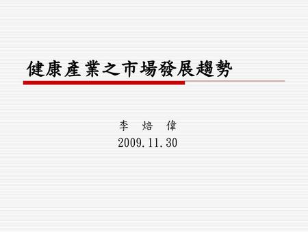 健康產業之市場發展趨勢 李 焙 偉 2009.11.30.