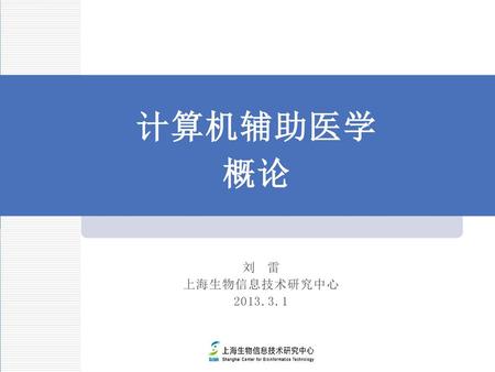 计算机辅助医学 概论 刘 雷 上海生物信息技术研究中心 2013.3.1.