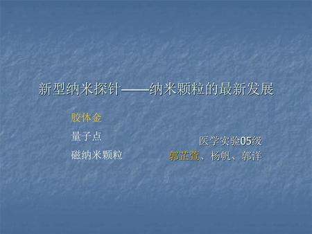 新型纳米探针——纳米颗粒的最新发展 胶体金 量子点 磁纳米颗粒 医学实验05级 郭芷萱、杨帆、郭洋.