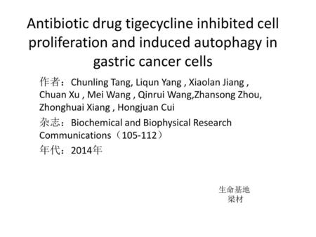 Antibiotic drug tigecycline inhibited cell proliferation and induced autophagy in gastric cancer cells 作者：Chunling Tang, Liqun Yang , Xiaolan Jiang , Chuan.