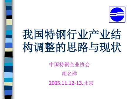 我国特钢行业产业结构调整的思路与现状 中国特钢企业协会 胡名洋 2005.11.12-13.北京.