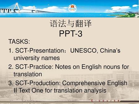 语法与翻译 PPT-3 TASKS: 1. SCT-Presentation：UNESCO, China’s university names 2. SCT-Practice: Notes on English nouns for translation 3. SCT-Production: Comprehensive.