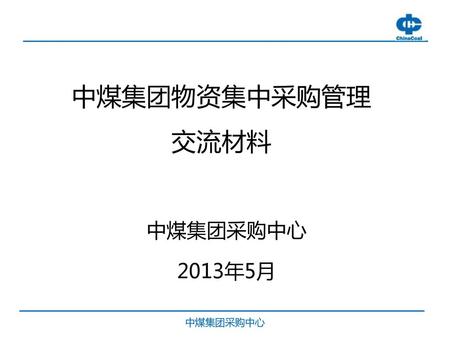 中煤集团物资集中采购管理 交流材料 中煤集团采购中心 2013年5月 中煤集团采购中心.