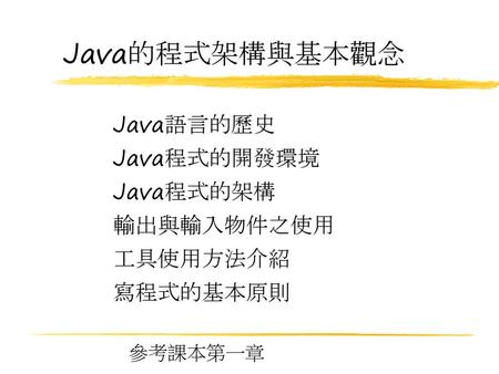 Java的程式架構與基本觀念 Java語言的歷史 Java程式的開發環境 Java程式的架構 輸出與輸入物件之使用 工具使用方法介紹