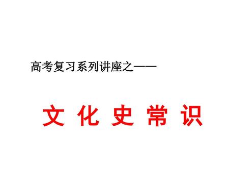 高考复习系列讲座之—— 文 化 史 常 识.