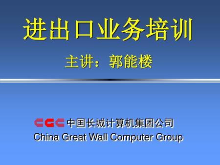 进出口业务培训 主讲：郭能楼 中国长城计算机集团公司 China Great Wall Computer Group.