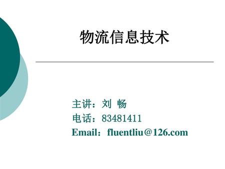 主讲：刘 畅 电话：83481411 Email：fluentliu@126.com 物流信息技术 主讲：刘 畅 电话：83481411 Email：fluentliu@126.com.