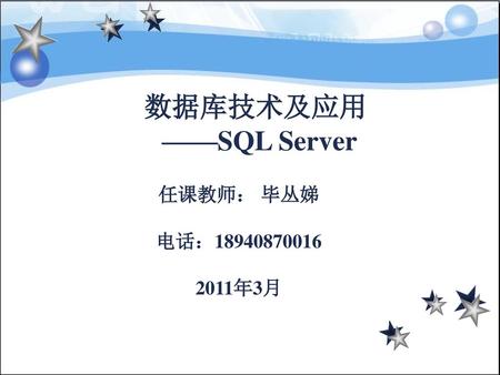 数据库技术及应用 ——SQL Server 任课教师： 毕丛娣 电话：18940870016 2011年3月.