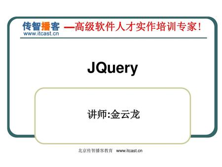 JQuery 讲师:金云龙 北京传智播客教育 www.itcast.cn.