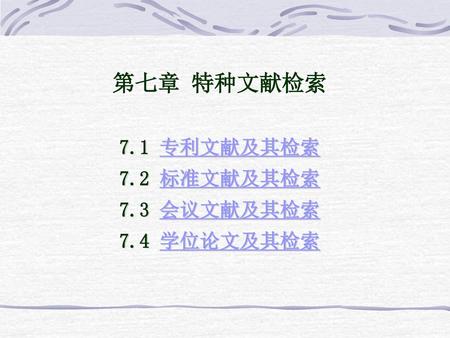 第七章 特种文献检索 7.1 专利文献及其检索 7.2 标准文献及其检索 7.3 会议文献及其检索 7.4 学位论文及其检索.