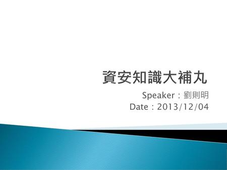 資安知識大補丸 Speaker：劉則明 Date：2013/12/04.