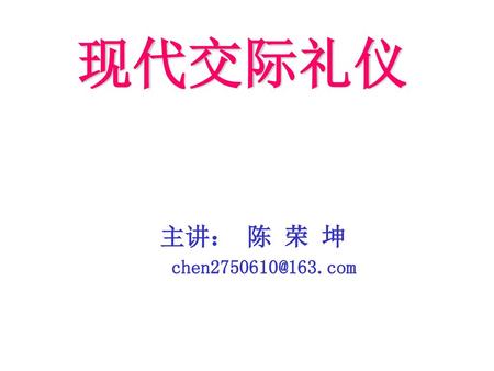 现代交际礼仪 主讲： 陈 荣 坤 chen2750610@163.com.