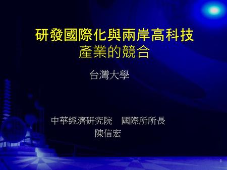 研發國際化與兩岸高科技 產業的競合 台灣大學 中華經濟研究院　國際所所長 陳信宏.