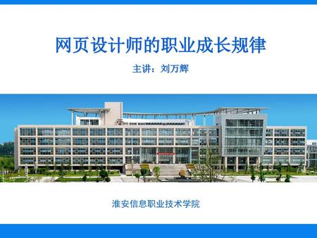 网页设计师的职业成长规律 主讲：刘万辉 淮安信息职业技术学院.