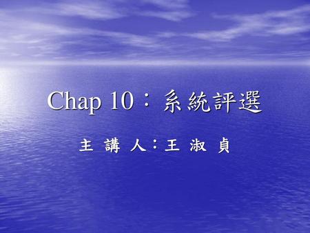 Chap 10：系統評選 主 講 人：王 淑 貞.