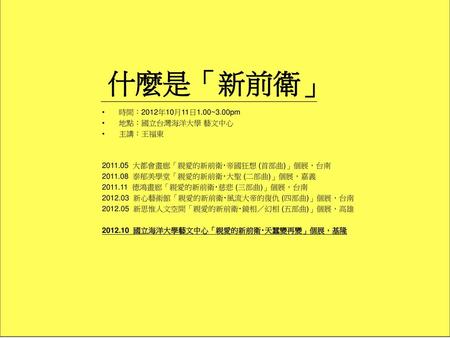 什麼是「新前衛」 時間：2012年10月11日1.00~3.00pm 地點：國立台灣海洋大學 藝文中心 主講：王福東