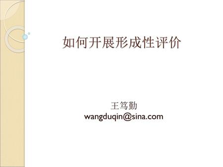 王笃勤 wangduqin@sina.com 如何开展形成性评价 王笃勤 wangduqin@sina.com.
