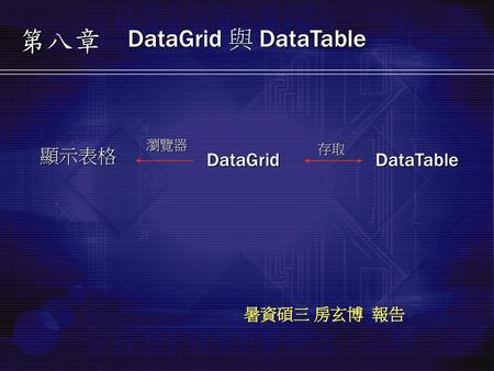 第八章 DataGrid 與 DataTable 瀏覽器 DataTable DataGrid 存取 顯示表格 暑資碩三 房玄博 報告.
