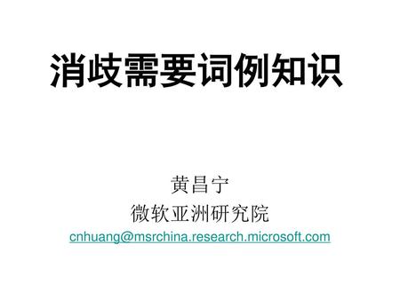 黄昌宁 微软亚洲研究院 cnhuang@msrchina.research.microsoft.com 消歧需要词例知识 黄昌宁 微软亚洲研究院 cnhuang@msrchina.research.microsoft.com.