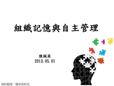 組織記憶與自主管理 陳佩英 2013.05.01 資料整理：簡菲莉校長.