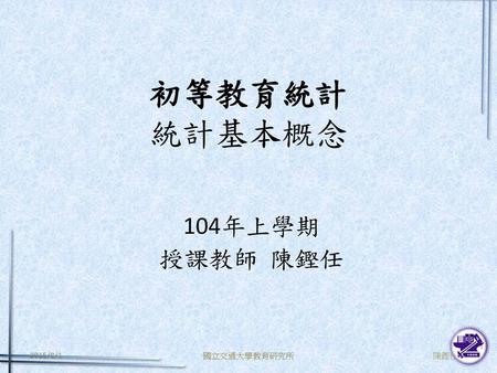 初等教育統計 統計基本概念 104年上學期 授課教師 陳鏗任.
