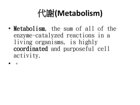 代謝(Metabolism) Metabolism, the sum of all of the enzyme-catalyzed reactions in a living organisms, is highly coordinated and purposeful cell activity.