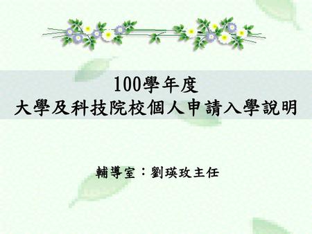 100學年度 大學及科技院校個人申請入學說明 輔導室：劉瑛玫主任.
