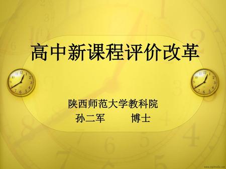 高中新课程评价改革 陕西师范大学教科院 孙二军 博士.