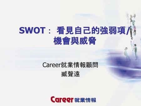 SWOT： 看見自己的強弱項/機會與威脅 Career就業情報顧問 臧聲遠.